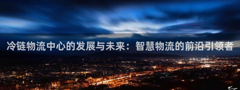 超凡国际怎么注册账号：冷链物流中心的