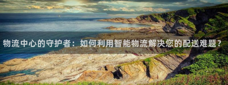超凡国际注册问一问:物流中心的守护者